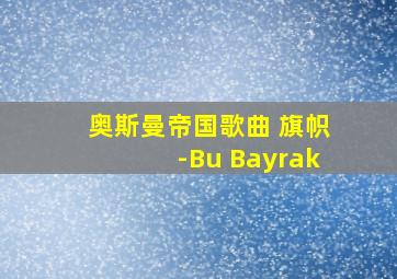 奥斯曼帝国歌曲 旗帜-Bu Bayrak